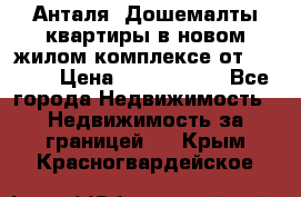 Анталя, Дошемалты квартиры в новом жилом комплексе от 39000$ › Цена ­ 2 482 000 - Все города Недвижимость » Недвижимость за границей   . Крым,Красногвардейское